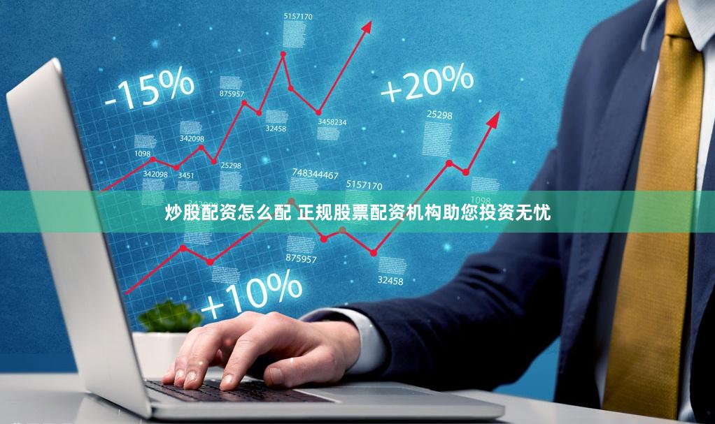 炒股配资怎么配 正规股票配资机构助您投资无忧