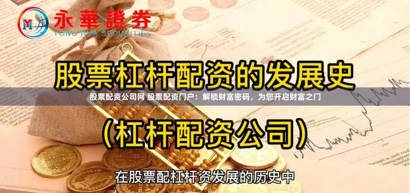 股票配资公司网 股票配资门户：解锁财富密码，为您开启财富之门