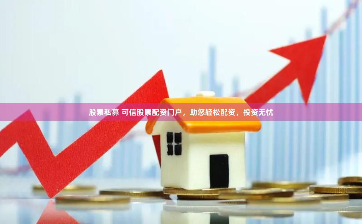 股票私募 可信股票配资门户，助您轻松配资，投资无忧