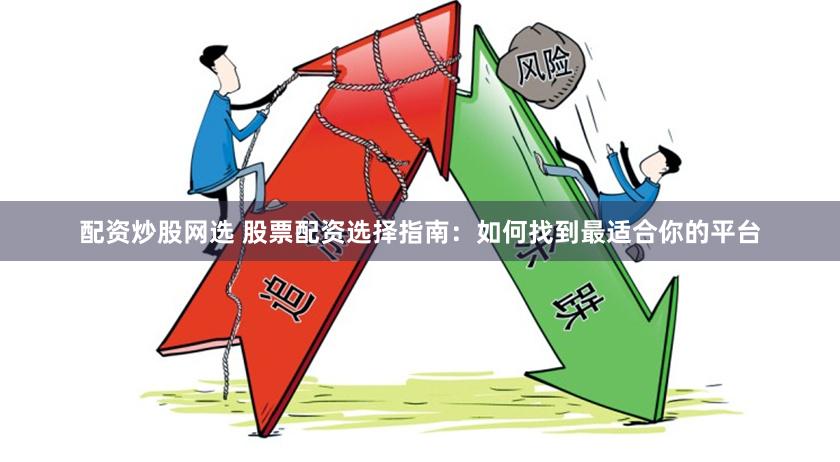 配资炒股网选 股票配资选择指南：如何找到最适合你的平台