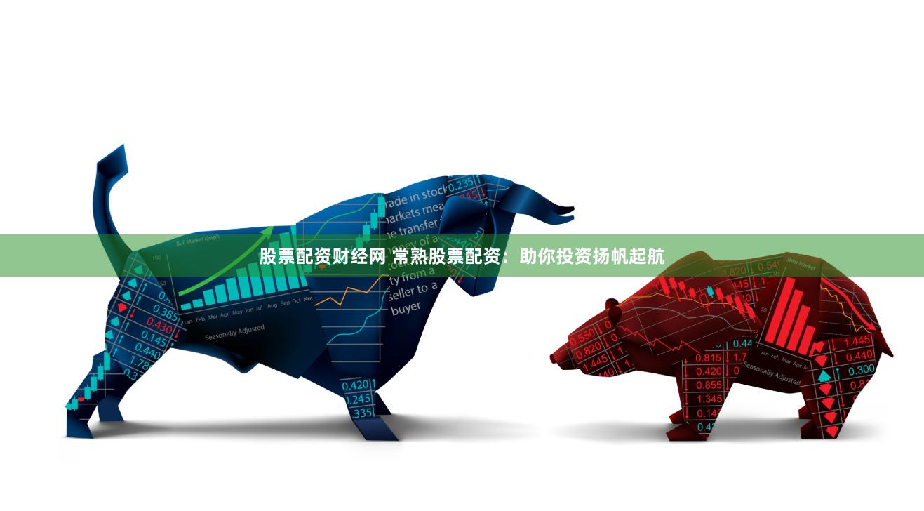 股票配资财经网 常熟股票配资：助你投资扬帆起航