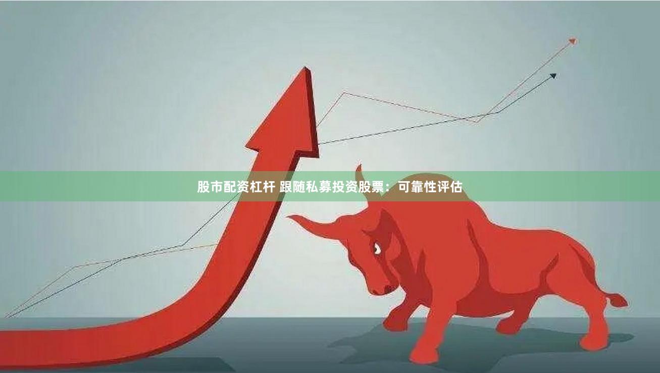 股市配资杠杆 跟随私募投资股票：可靠性评估