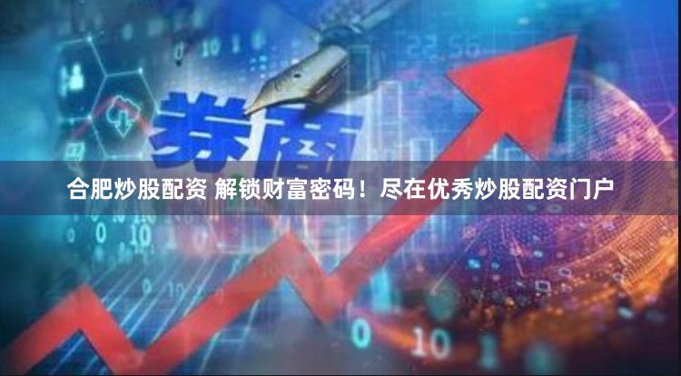 合肥炒股配资 解锁财富密码！尽在优秀炒股配资门户