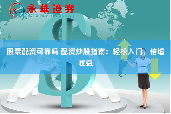 股票配资可靠吗 配资炒股指南：轻松入门，倍增收益