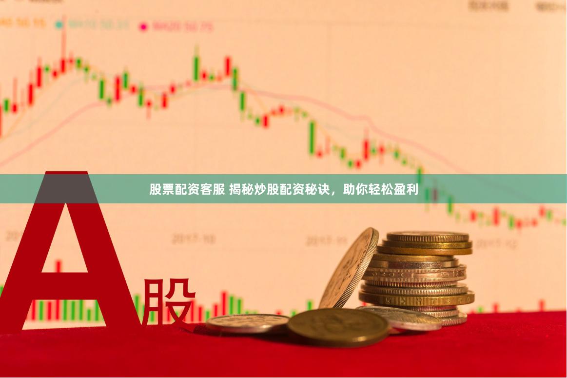 股票配资客服 揭秘炒股配资秘诀，助你轻松盈利