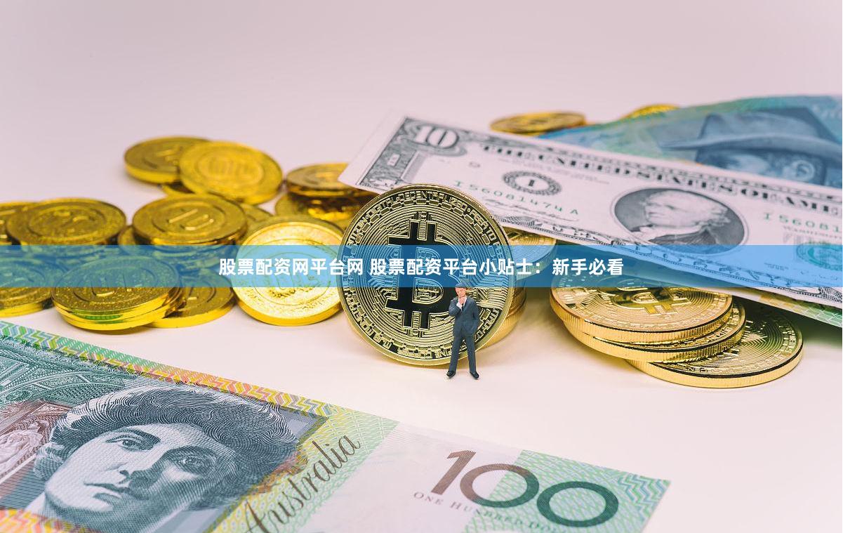 股票配资网平台网 股票配资平台小贴士：新手必看