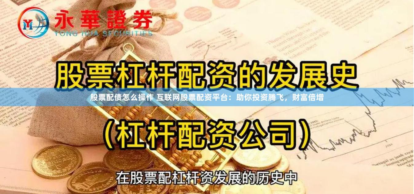股票配债怎么操作 互联网股票配资平台：助你投资腾飞，财富倍增