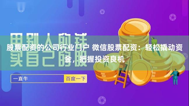 股票配资的公司行业门户 微信股票配资：轻松撬动资金，把握投资良机