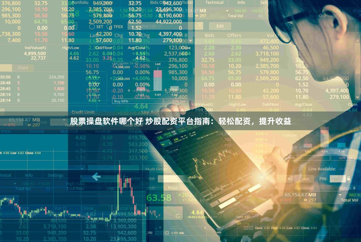 股票操盘软件哪个好 炒股配资平台指南：轻松配资，提升收益