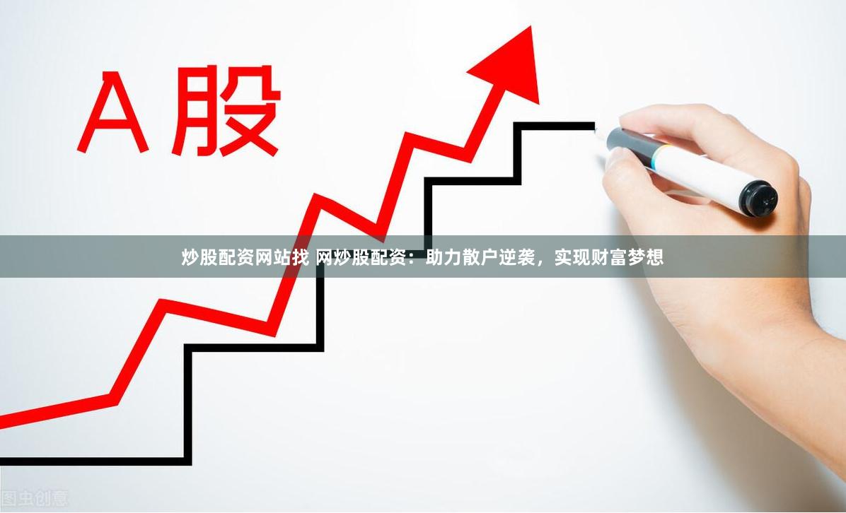 炒股配资网站找 网炒股配资：助力散户逆袭，实现财富梦想