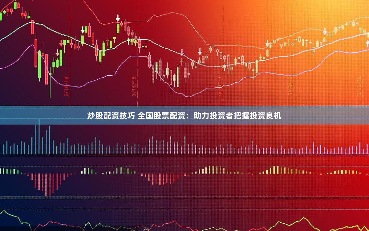 炒股配资技巧 全国股票配资：助力投资者把握投资良机