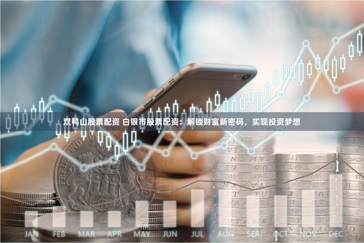 双鸭山股票配资 白银市股票配资：解锁财富新密码，实现投资梦想