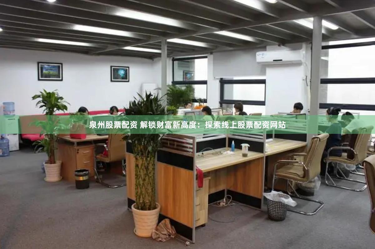 泉州股票配资 解锁财富新高度：探索线上股票配资网站