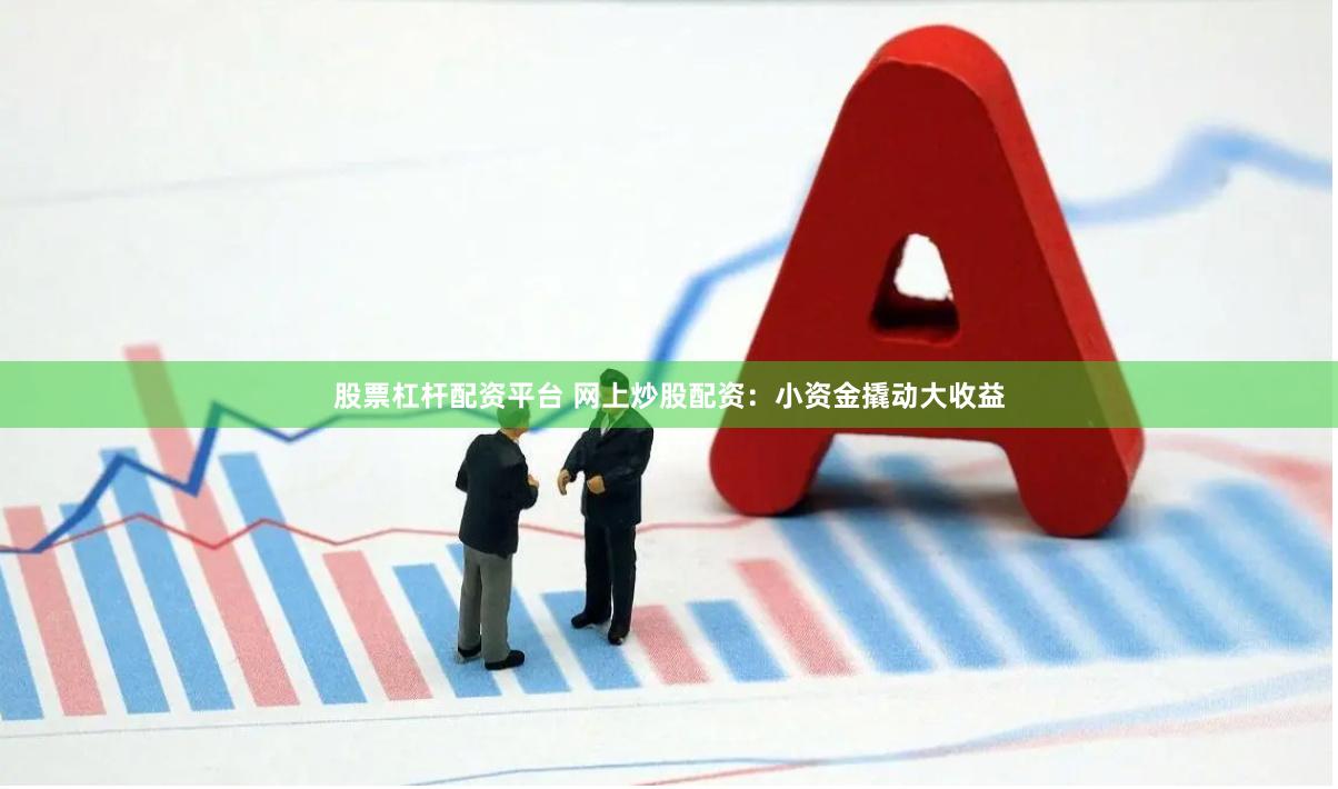 股票杠杆配资平台 网上炒股配资：小资金撬动大收益
