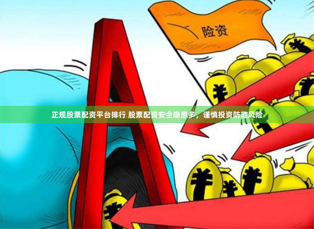 正规股票配资平台排行 股票配资安全隐患多，谨慎投资防范风险