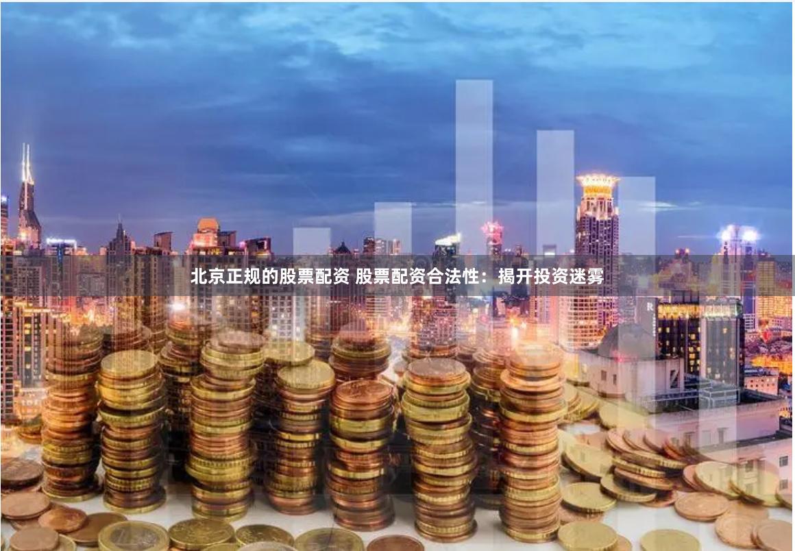 北京正规的股票配资 股票配资合法性：揭开投资迷雾
