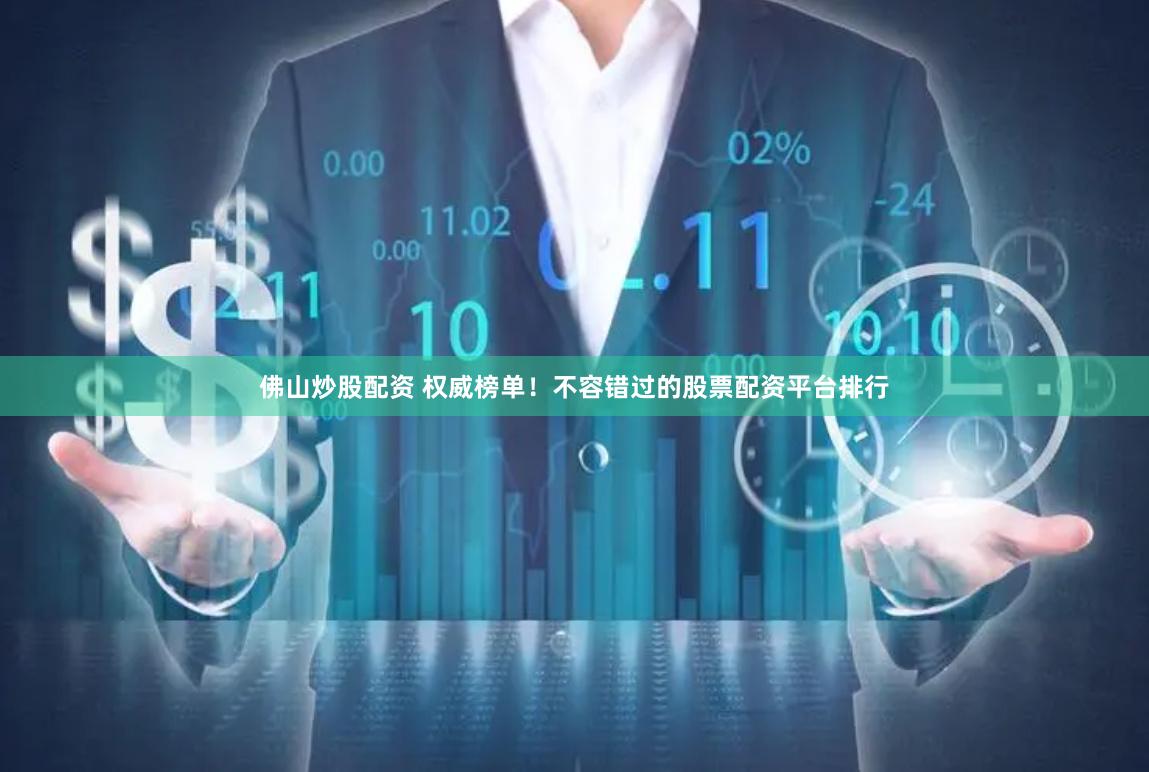 佛山炒股配资 权威榜单！不容错过的股票配资平台排行