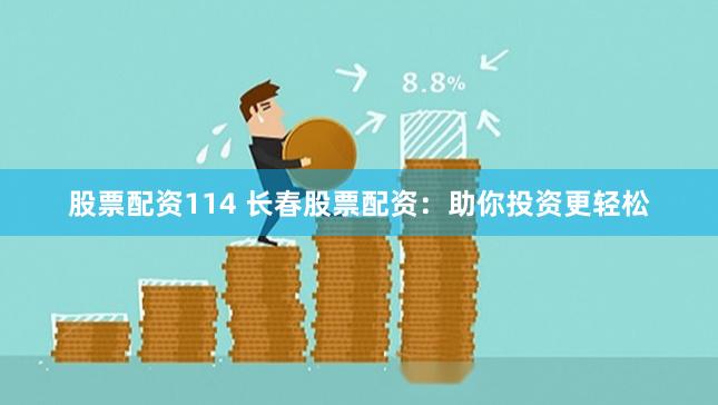 股票配资114 长春股票配资：助你投资更轻松