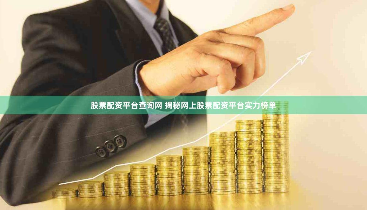 股票配资平台查询网 揭秘网上股票配资平台实力榜单