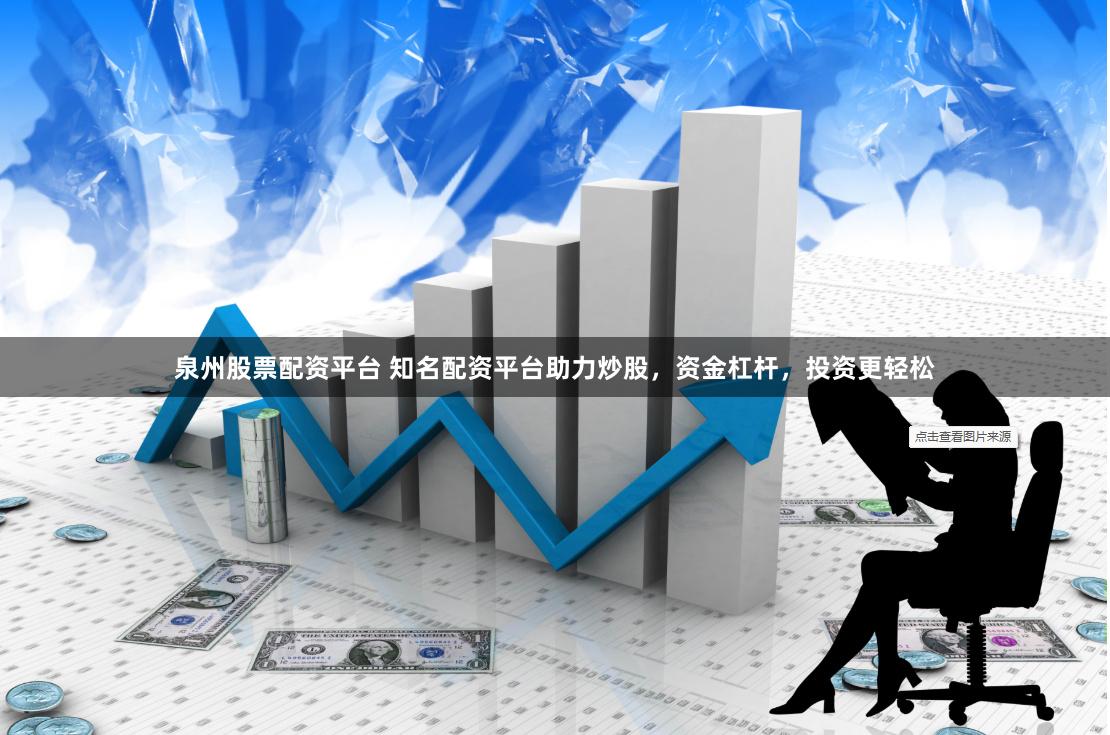 泉州股票配资平台 知名配资平台助力炒股，资金杠杆，投资更轻松