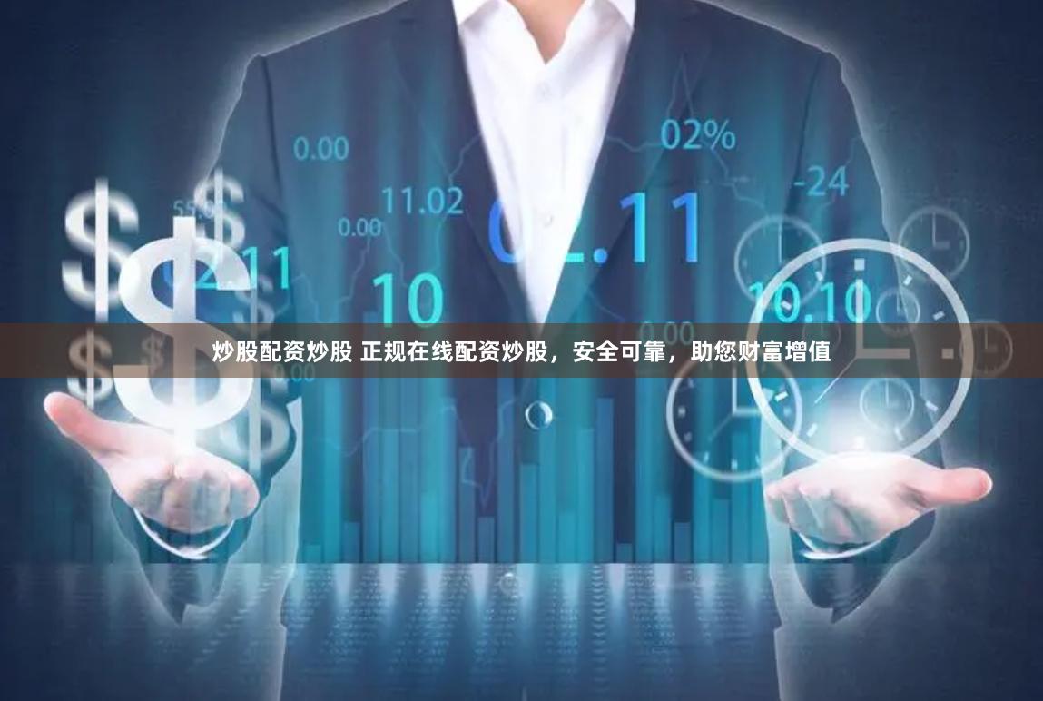 炒股配资炒股 正规在线配资炒股，安全可靠，助您财富增值