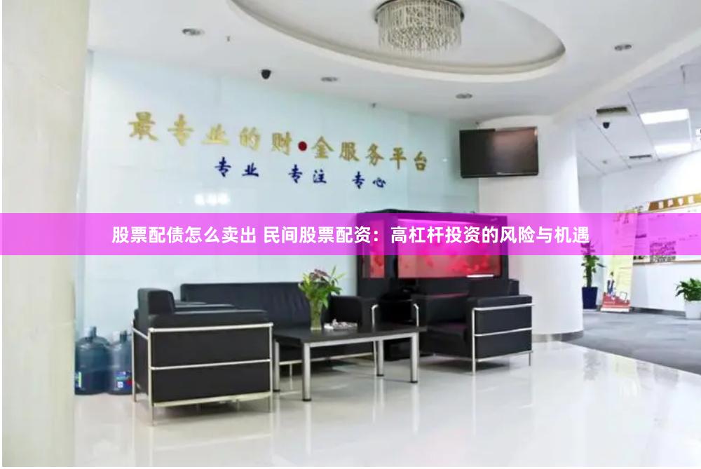 股票配债怎么卖出 民间股票配资：高杠杆投资的风险与机遇