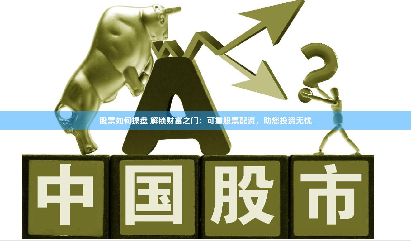 股票如何操盘 解锁财富之门：可靠股票配资，助您投资无忧