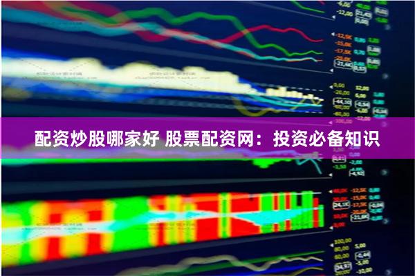 配资炒股哪家好 股票配资网：投资必备知识