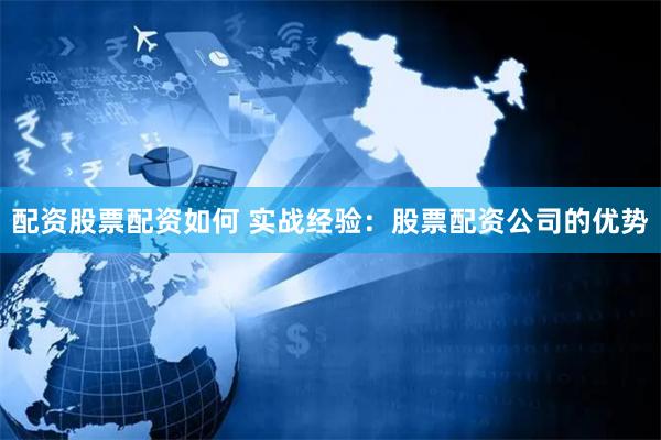 配资股票配资如何 实战经验：股票配资公司的优势
