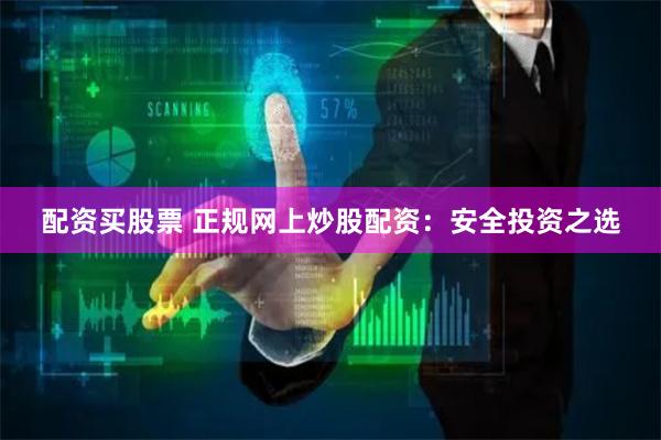 配资买股票 正规网上炒股配资：安全投资之选