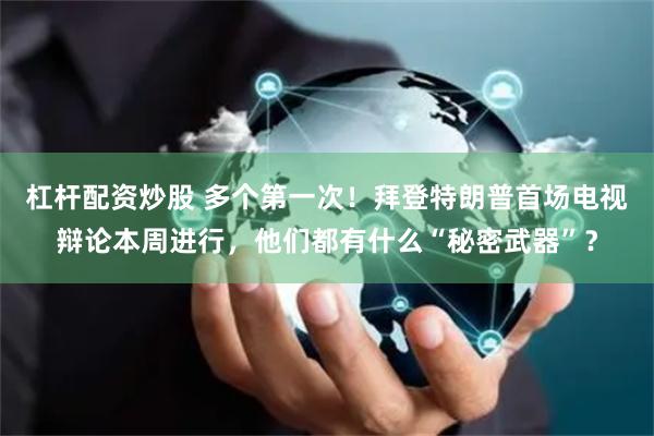 杠杆配资炒股 多个第一次！拜登特朗普首场电视辩论本周进行，他们都有什么“秘密武器”？