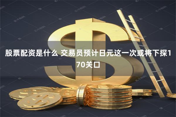 股票配资是什么 交易员预计日元这一次或将下探170关口