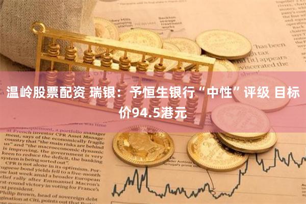 温岭股票配资 瑞银：予恒生银行“中性”评级 目标价94.5港元