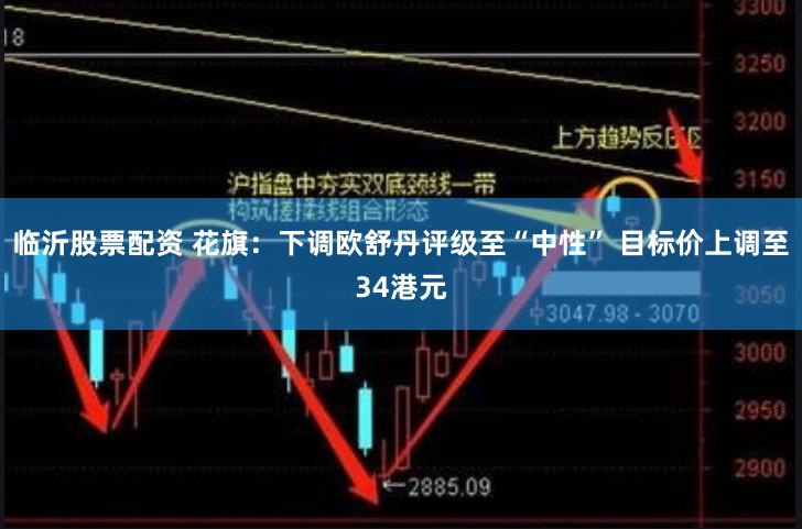 临沂股票配资 花旗：下调欧舒丹评级至“中性” 目标价上调至34港元