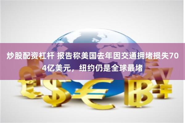 炒股配资杠杆 报告称美国去年因交通拥堵损失704亿美元，纽约仍是全球最堵