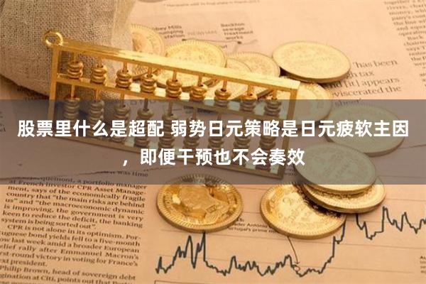 股票里什么是超配 弱势日元策略是日元疲软主因，即便干预也不会奏效