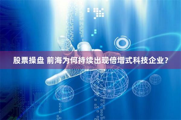 股票操盘 前海为何持续出现倍增式科技企业？