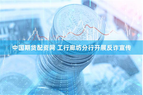 中国期货配资网 工行廊坊分行开展反诈宣传