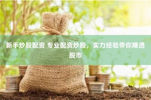 新手炒股配资 专业配资炒股，实力经验带你赚透股市