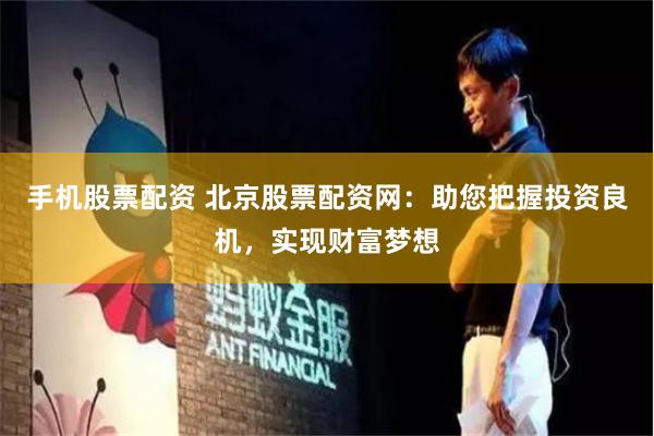 手机股票配资 北京股票配资网：助您把握投资良机，实现财富梦想