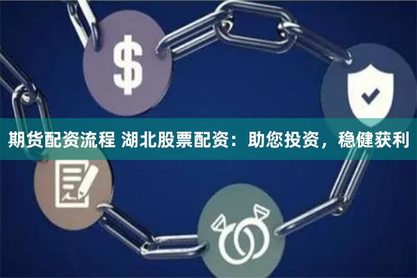 期货配资流程 湖北股票配资：助您投资，稳健获利