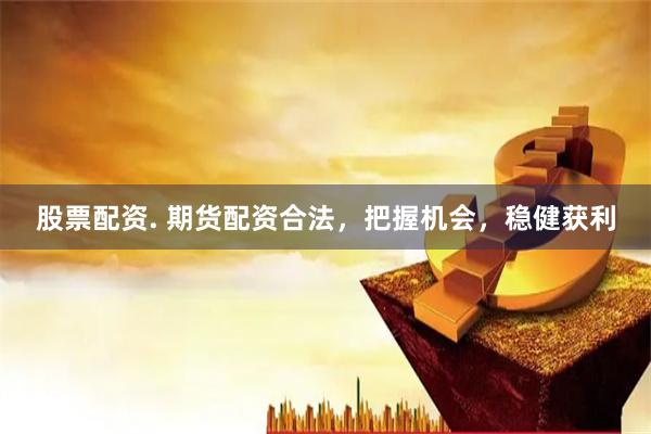股票配资. 期货配资合法,把握机会,稳健获利