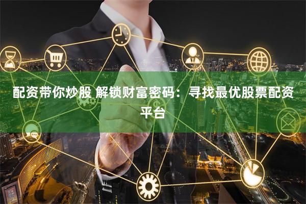 配资带你炒股 解锁财富密码:寻找最优股票配资平台