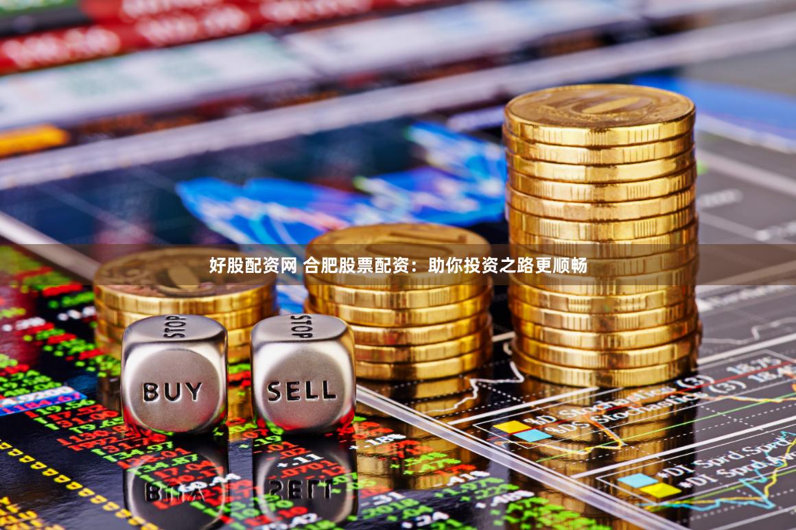 好股配资网 合肥股票配资：助你投资之路更顺畅