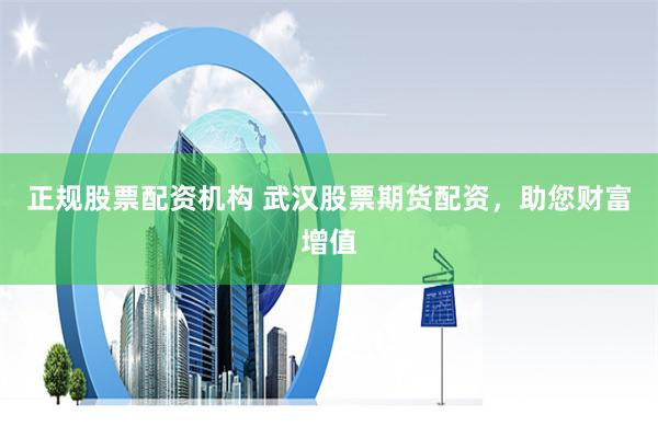 正规股票配资机构 武汉股票期货配资,助您财富增值